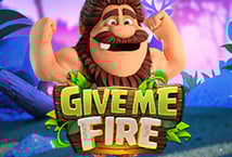 GIVE ME FIRE